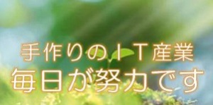 手作りのＩＴ産業　毎日が努力です